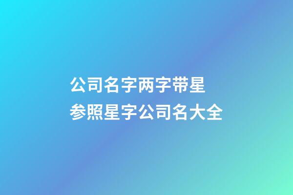 公司名字两字带星 参照星字公司名大全-第1张-公司起名-玄机派